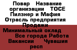 Повар › Название организации ­ ТОСЕ Пилзнер и Мафия › Отрасль предприятия ­ Продажи › Минимальный оклад ­ 20 000 - Все города Работа » Вакансии   . Чувашия респ.